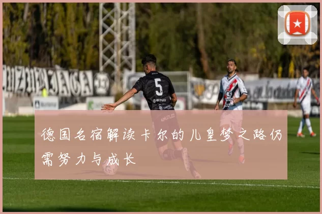 德国名宿解读卡尔的儿皇梦之路仍需努力与成长