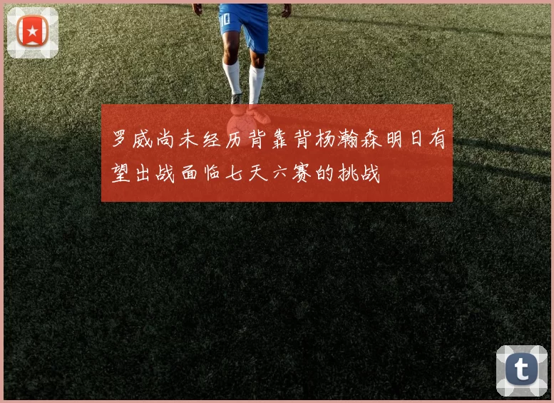 罗威尚未经历背靠背杨瀚森明日有望出战面临七天六赛的挑战
